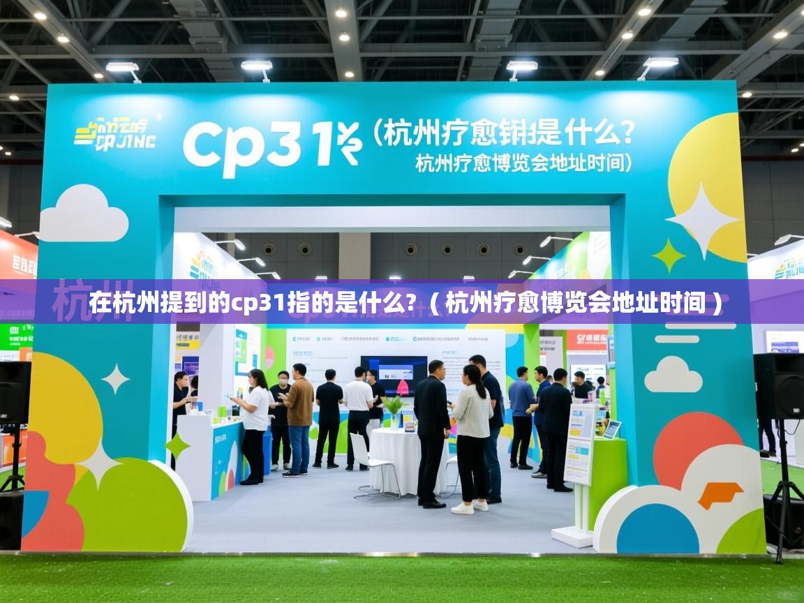  在杭州提到的cp31指的是什么?  ( 杭州疗愈博览会地址时间 )