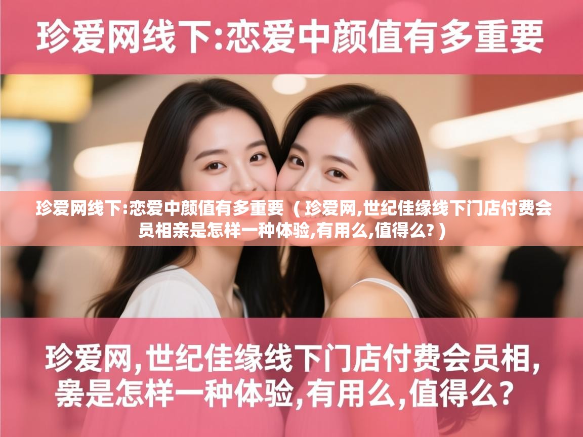  珍爱网线下:恋爱中颜值有多重要  ( 珍爱网,世纪佳缘线下门店付费会员相亲是怎样一种体验,有用么,值得么? )