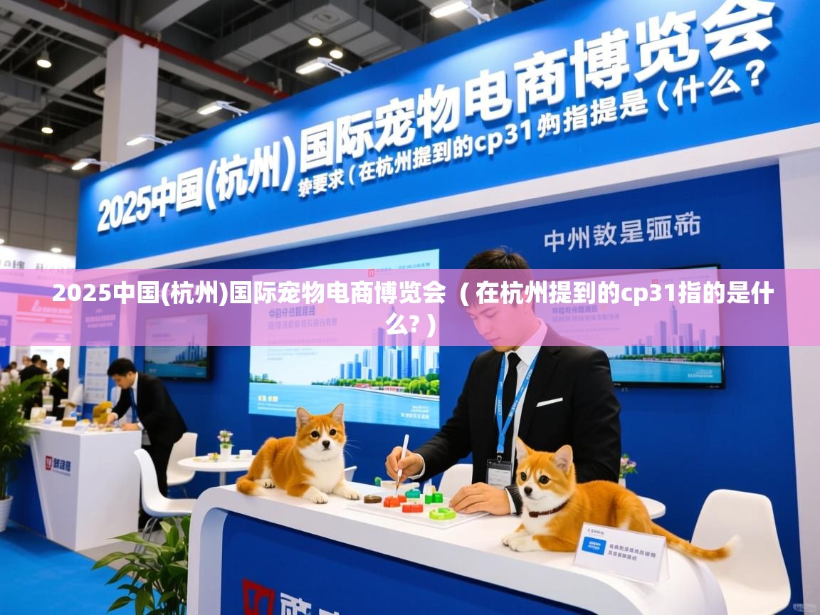  2025中国(杭州)国际宠物电商博览会  ( 在杭州提到的cp31指的是什么? )