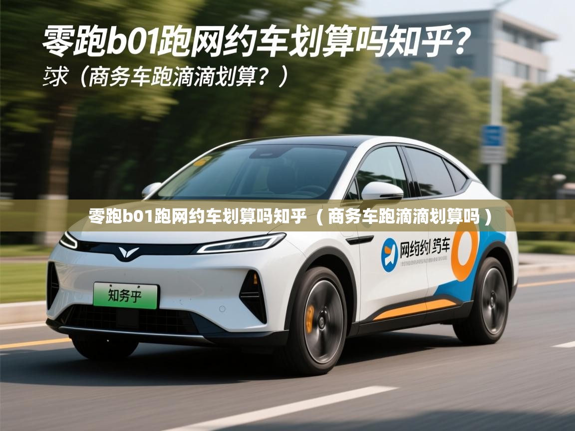  零跑b01跑网约车划算吗知乎  ( 商务车跑滴滴划算吗 )