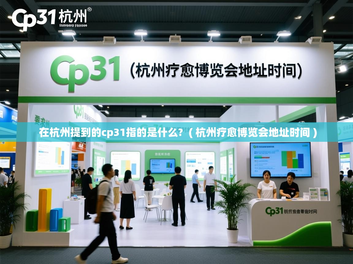  在杭州提到的cp31指的是什么?  ( 杭州疗愈博览会地址时间 )