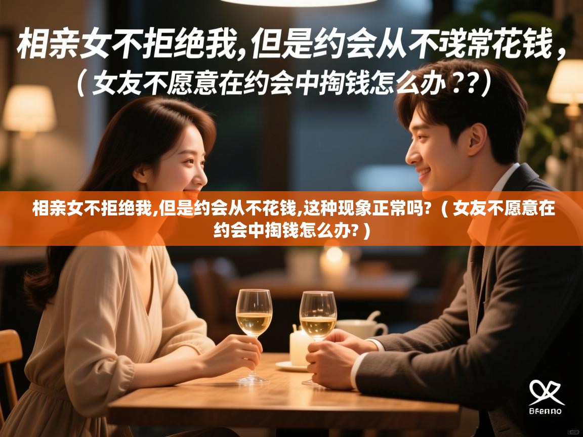  相亲女不拒绝我,但是约会从不花钱,这种现象正常吗?  ( 女友不愿意在约会中掏钱怎么办? )