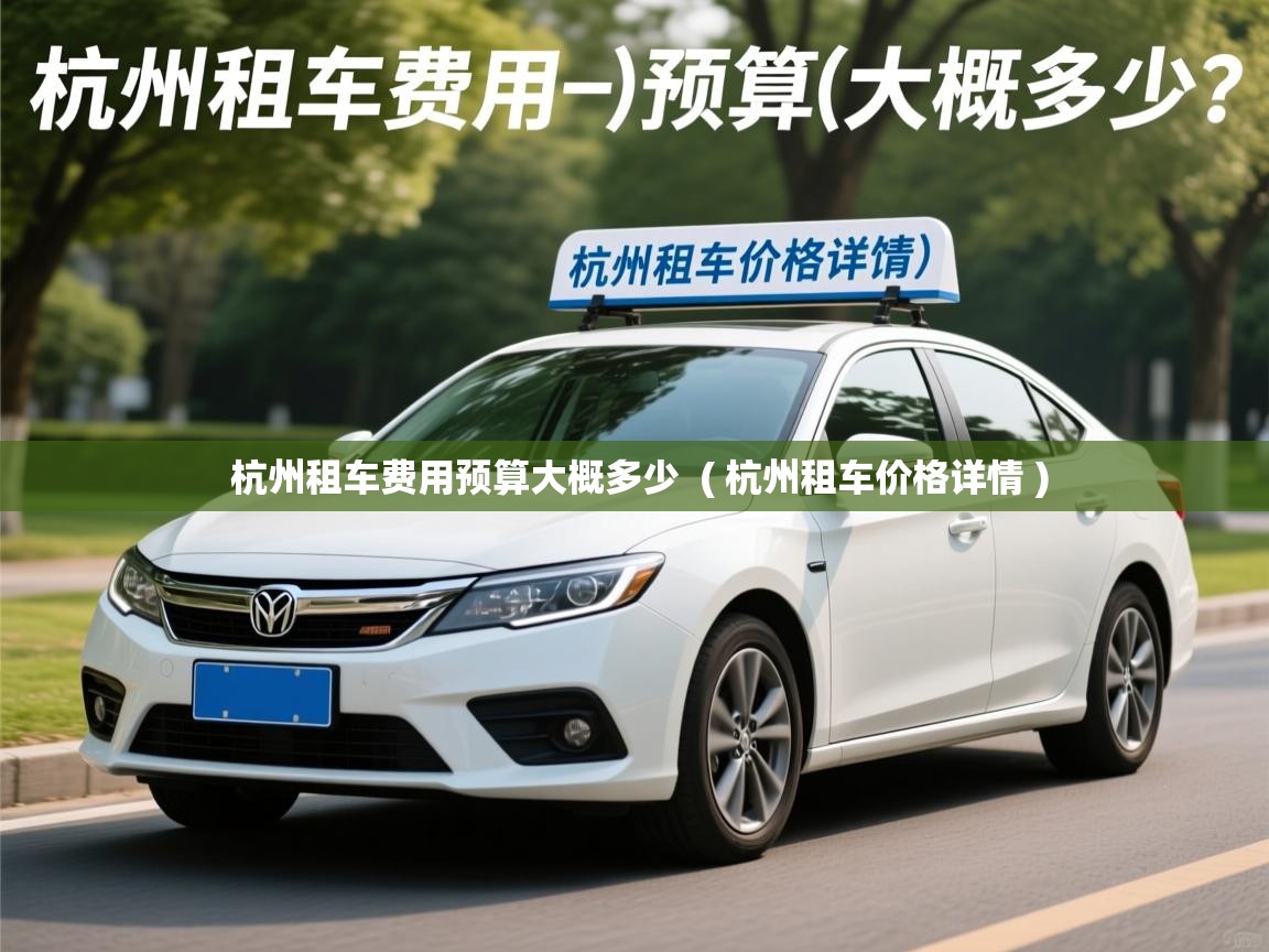  杭州租车费用预算大概多少  ( 杭州租车价格详情 )