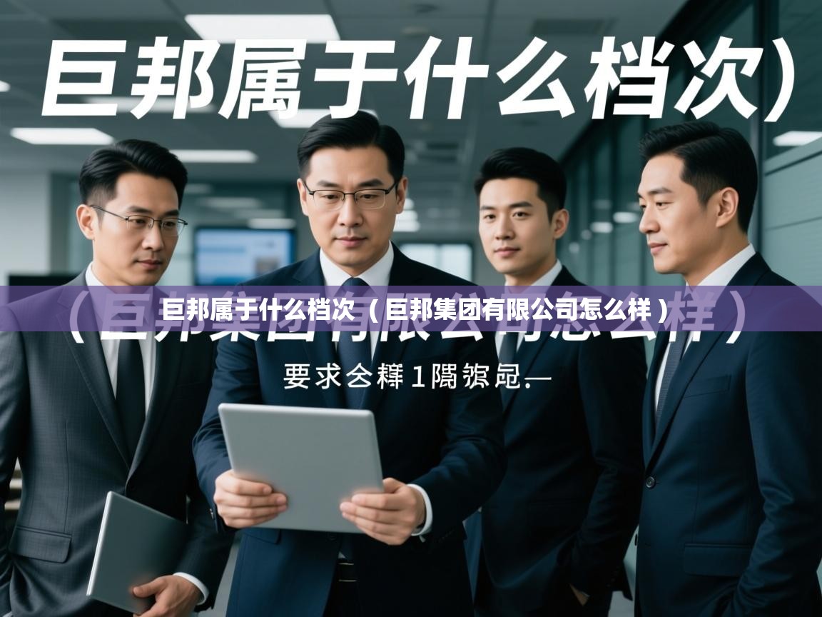 巨邦属于什么档次 ( 巨邦集团有限公司怎么样 ) 巨邦属于什么档次 ( 巨邦集团有限公司怎么样 )