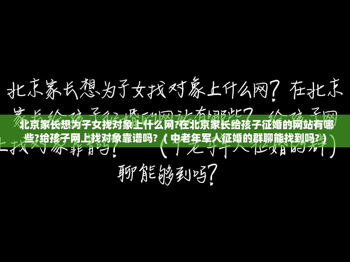  北京家长想为子女找对象上什么网?在北京家长给孩子征婚的网站有哪些?给孩子网上找对象靠谱吗?  ( 中老年军人征婚的群聊能找到吗? )