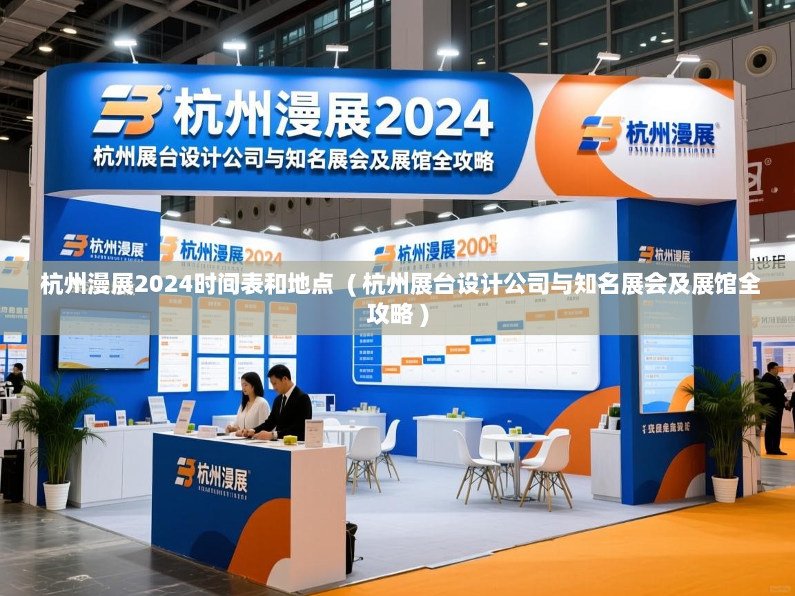  杭州漫展2024时间表和地点  ( 杭州展台设计公司与知名展会及展馆全攻略 )
