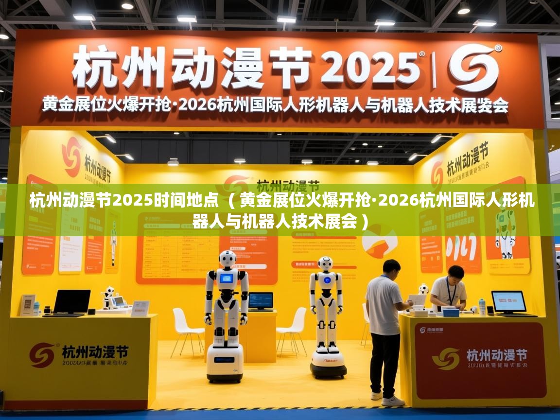  杭州动漫节2025时间地点  ( 黄金展位火爆开抢·2026杭州国际人形机器人与机器人技术展会 )