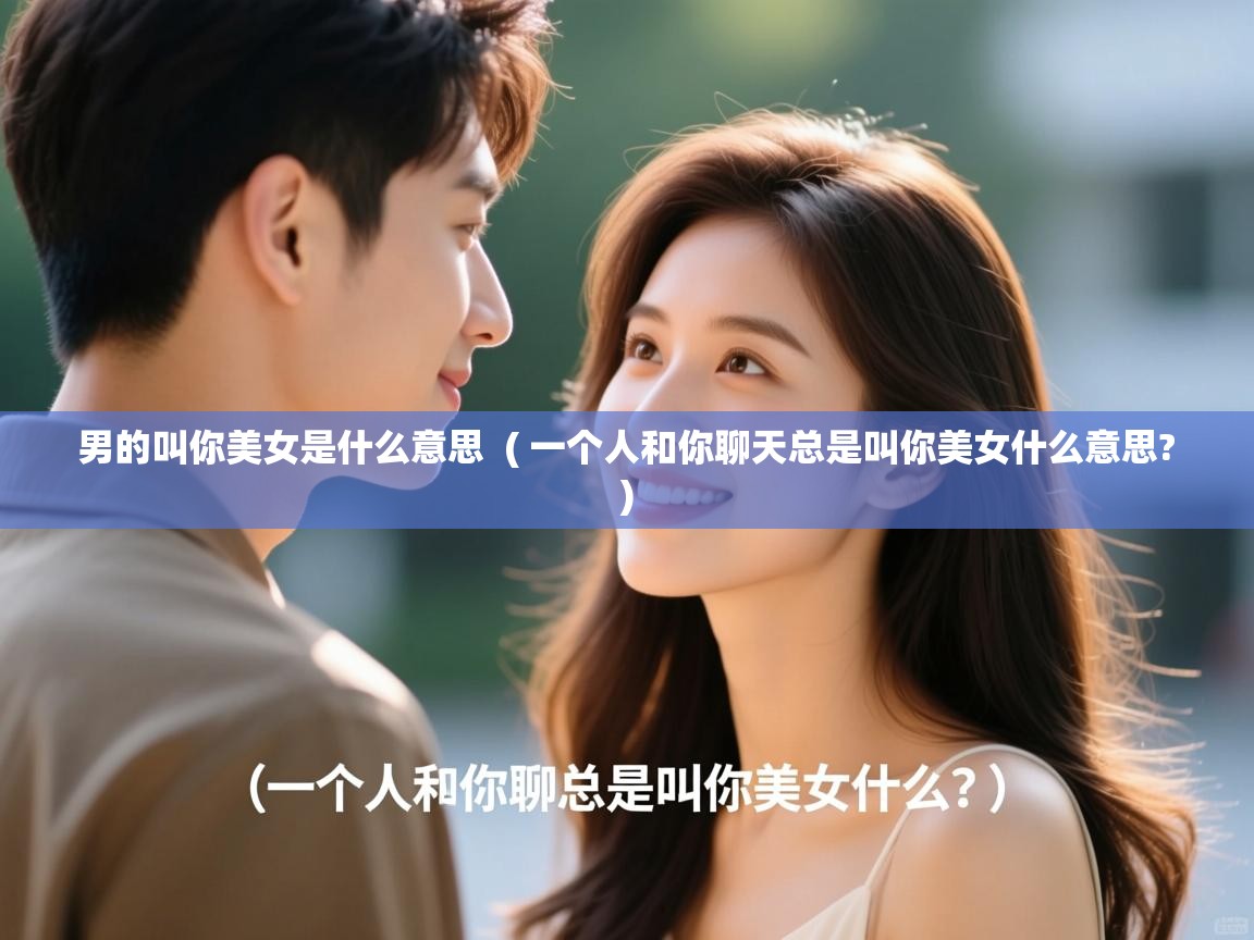  男的叫你美女是什么意思  ( 一个人和你聊天总是叫你美女什么意思? )