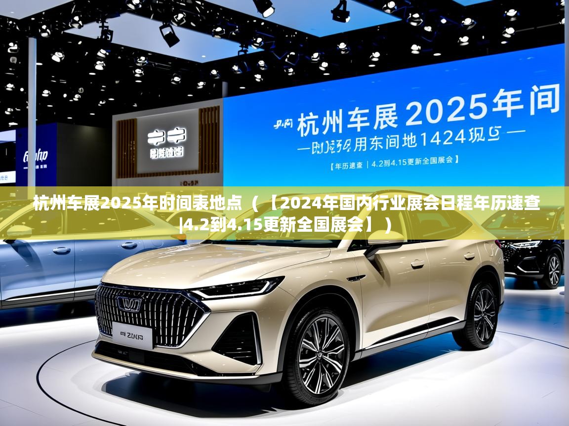  杭州车展2025年时间表地点  ( 【2024年国内行业展会日程年历速查|4.2到4.15更新全国展会】 )