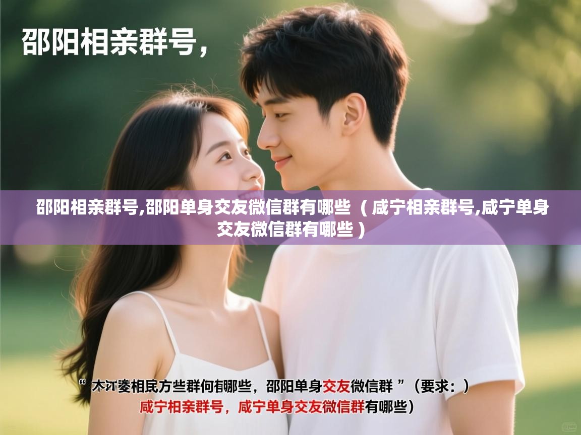  邵阳相亲群号,邵阳单身交友微信群有哪些  ( 咸宁相亲群号,咸宁单身交友微信群有哪些 )