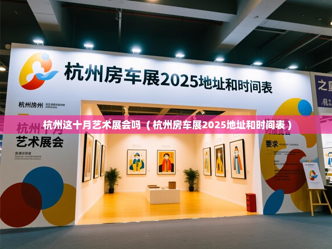  杭州这十月艺术展会吗  ( 杭州房车展2025地址和时间表 )
