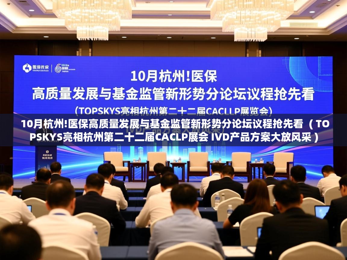  10月杭州!医保高质量发展与基金监管新形势分论坛议程抢先看  ( TOPSKYS亮相杭州第二十二届CACLP展会 IVD产品方案大放风采 )