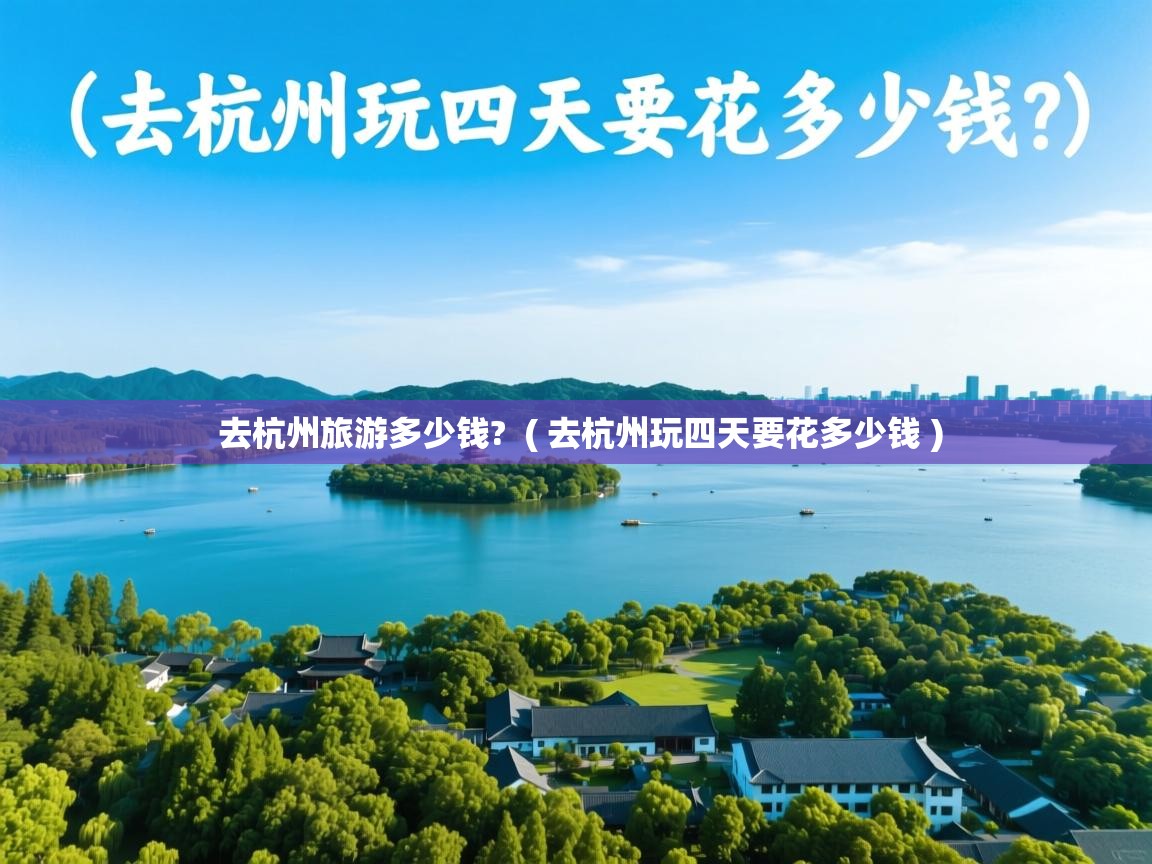  去杭州旅游多少钱?  ( 去杭州玩四天要花多少钱 )