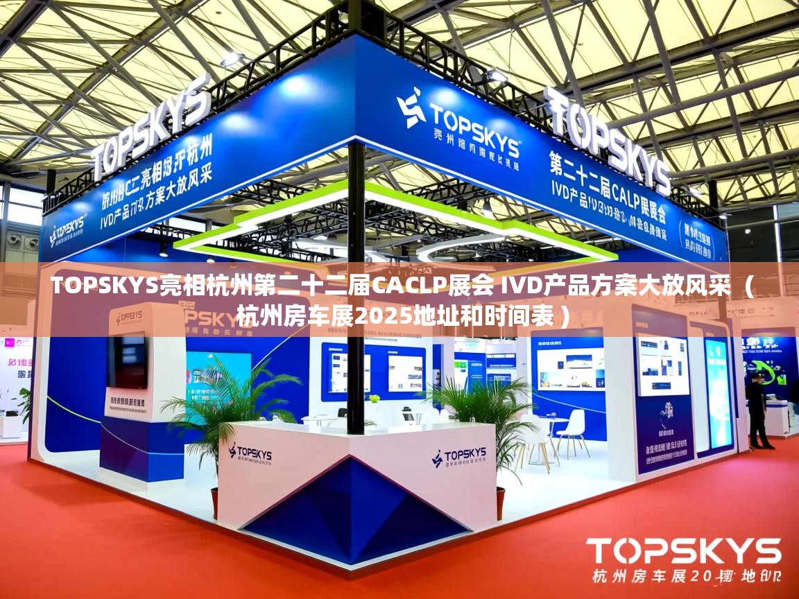  TOPSKYS亮相杭州第二十二届CACLP展会 IVD产品方案大放风采  ( 杭州房车展2025地址和时间表 )