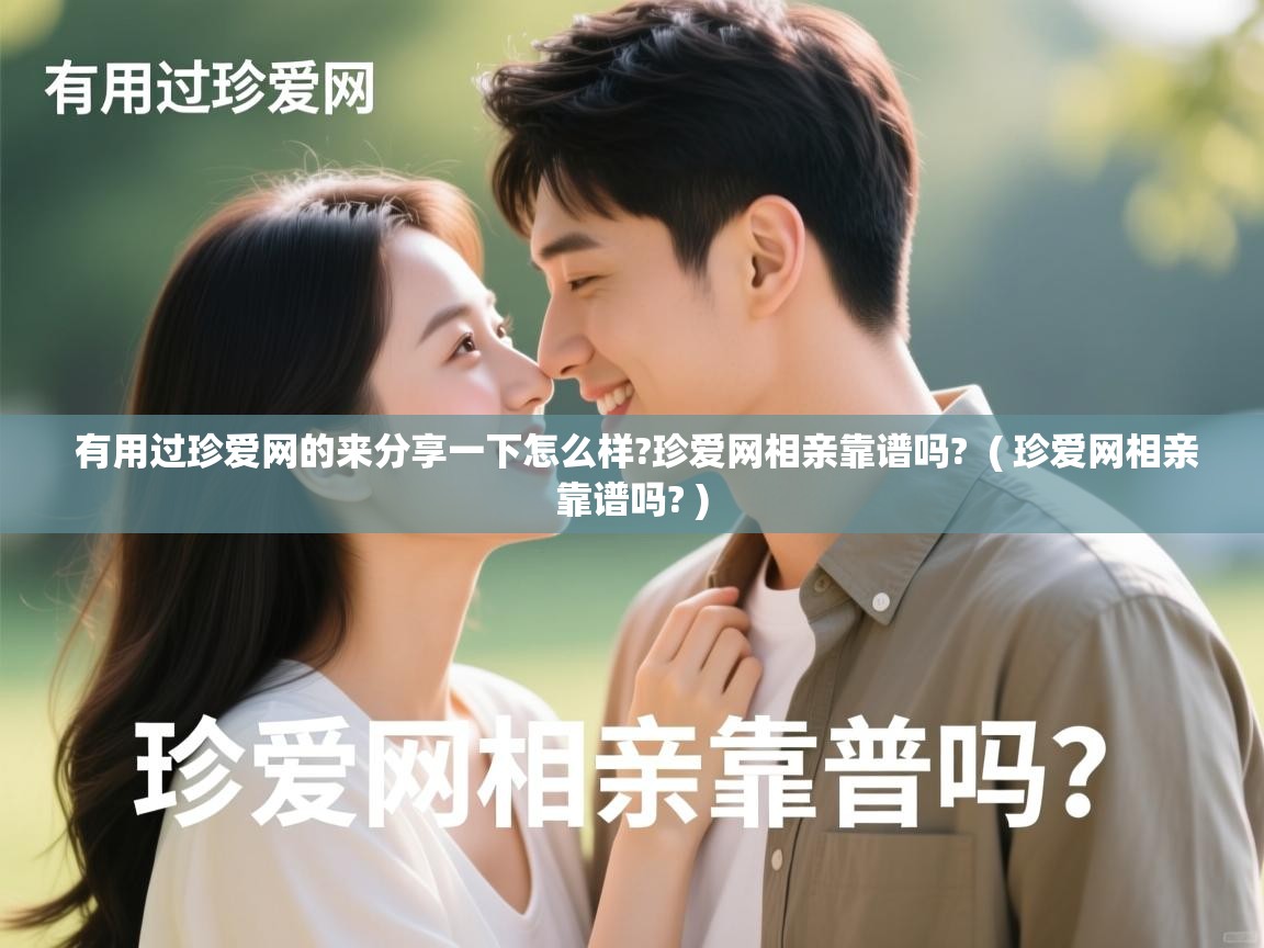 有用过珍爱网的来分享一下怎么样?珍爱网相亲靠谱吗? ( 珍爱网相亲靠谱吗? ) 有用过珍爱网的来分享一下怎么样?珍爱网相亲靠谱吗? ( 珍爱网相亲靠谱吗? )