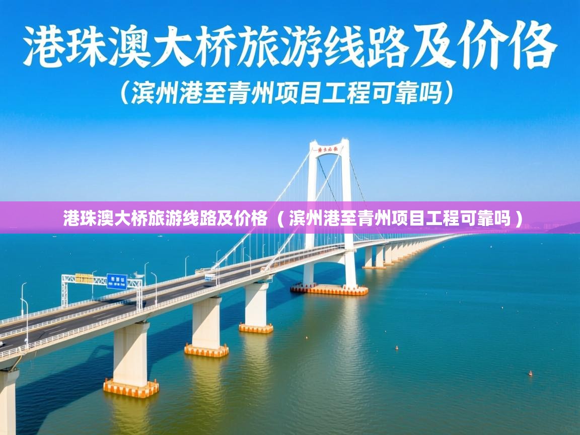  港珠澳大桥旅游线路及价格  ( 滨州港至青州项目工程可靠吗 )