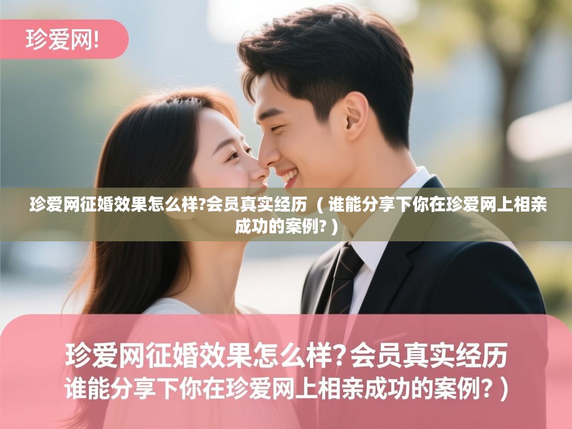 珍爱网征婚效果怎么样?会员真实经历 ( 谁能分享下你在珍爱网上相亲成功的案例? ) 珍爱网征婚效果怎么样?会员真实经历 ( 谁能分享下你在珍爱网上相亲成功的案例? )