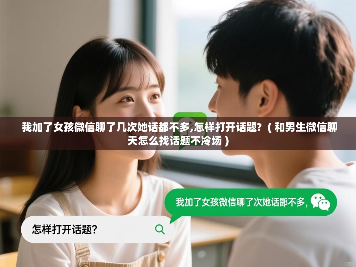  我加了女孩微信聊了几次她话都不多,怎样打开话题?  ( 和男生微信聊天怎么找话题不冷场 )