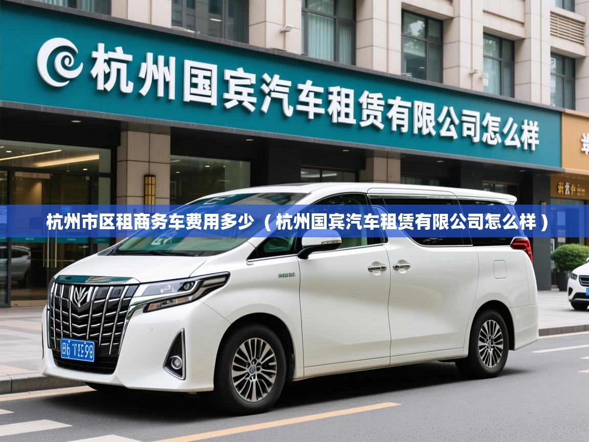  杭州市区租商务车费用多少  ( 杭州国宾汽车租赁有限公司怎么样 )