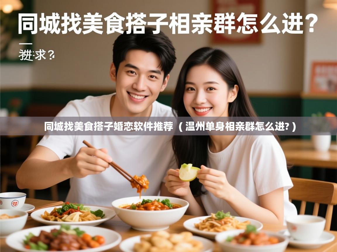 同城找美食搭子婚恋软件推荐  ( 温州单身相亲群怎么进? )