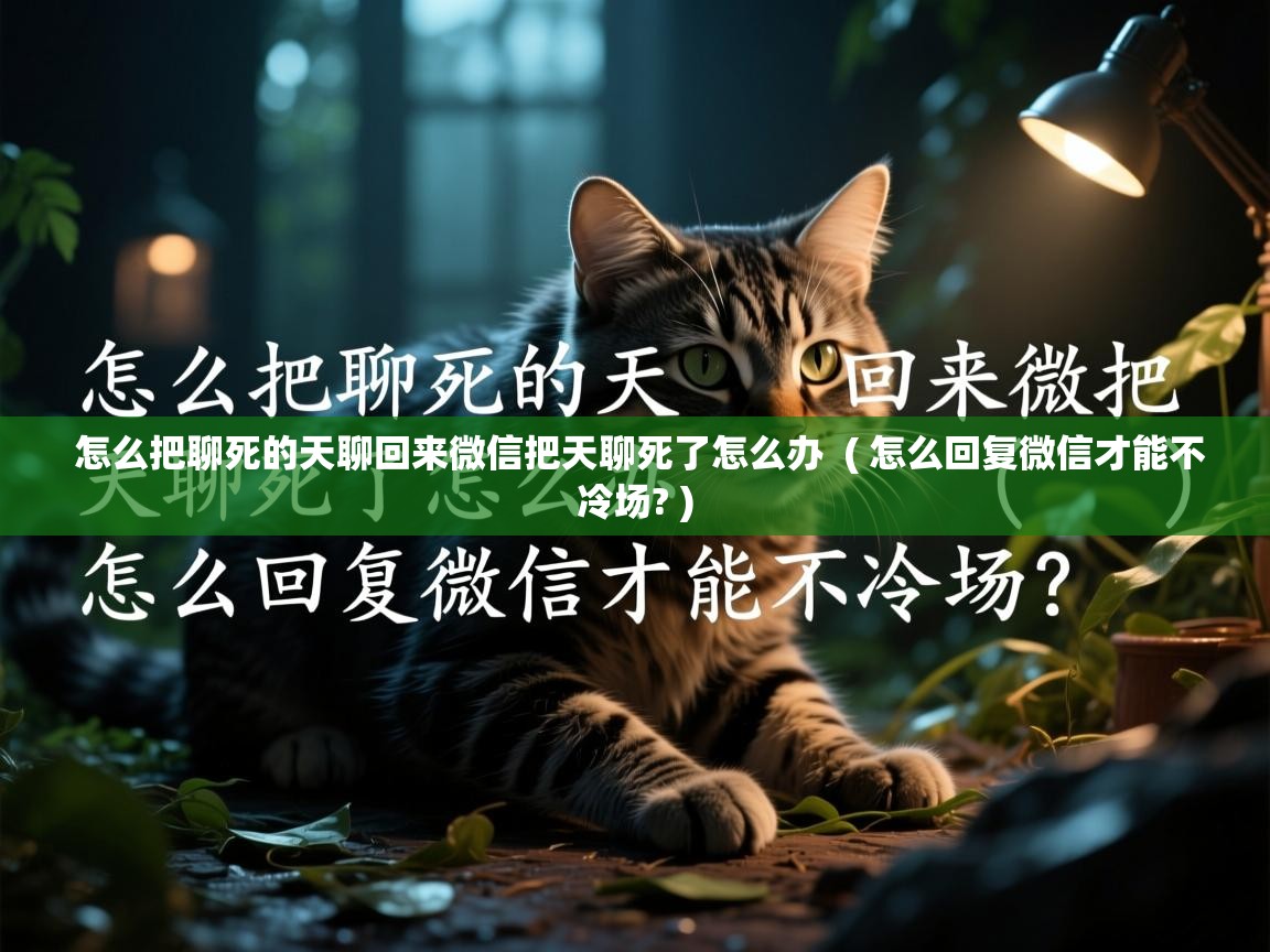  怎么把聊死的天聊回来微信把天聊死了怎么办  ( 怎么回复微信才能不冷场? )