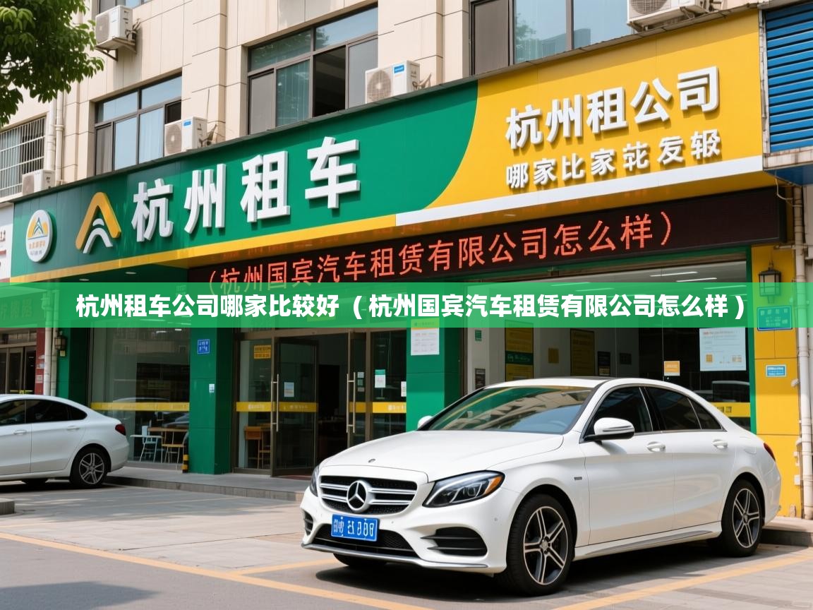  杭州租车公司哪家比较好  ( 杭州国宾汽车租赁有限公司怎么样 )