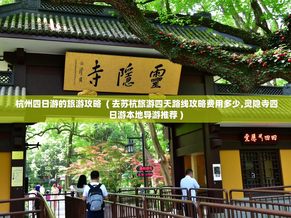  杭州四日游的旅游攻略  ( 去苏杭旅游四天路线攻略费用多少,灵隐寺四日游本地导游推荐 )