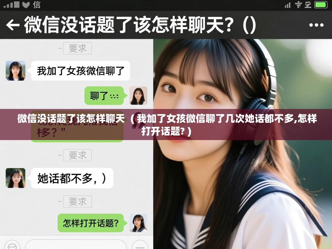  微信没话题了该怎样聊天  ( 我加了女孩微信聊了几次她话都不多,怎样打开话题? )