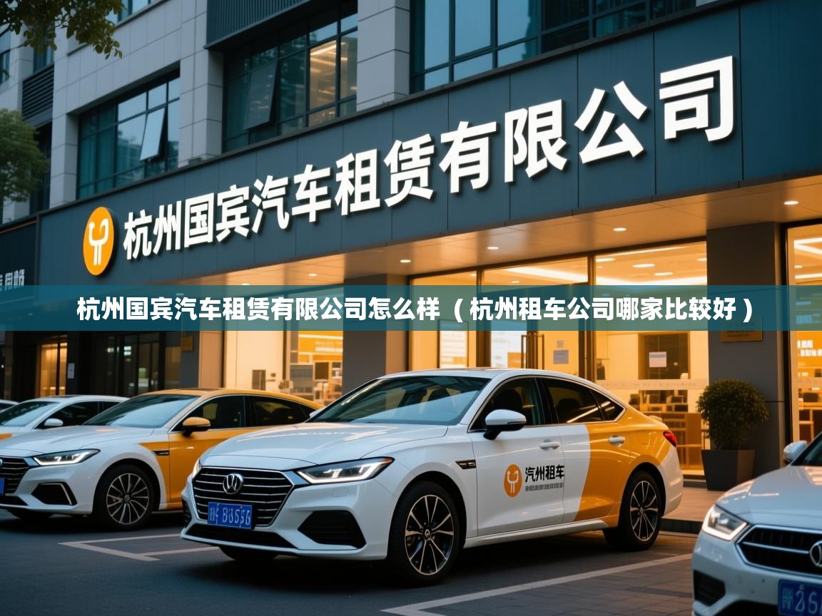  杭州国宾汽车租赁有限公司怎么样  ( 杭州租车公司哪家比较好 )