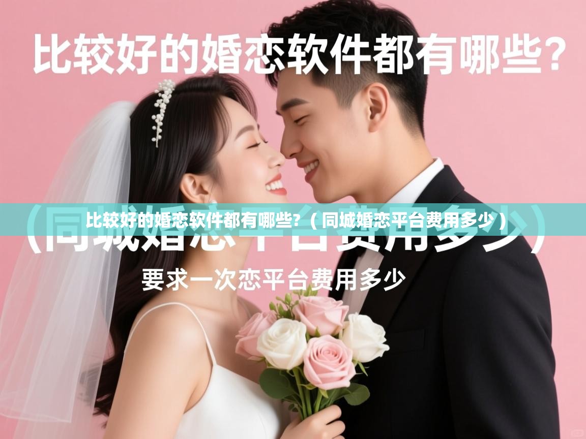 比较好的婚恋软件都有哪些? ( 同城婚恋平台费用多少 ) 比较好的婚恋软件都有哪些? ( 同城婚恋平台费用多少 )