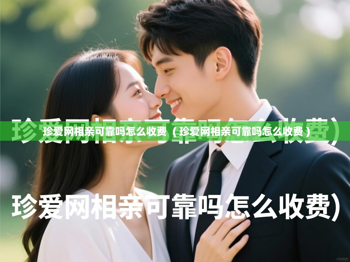 珍爱网相亲可靠吗怎么收费 ( 珍爱网相亲可靠吗怎么收费 ) 珍爱网相亲可靠吗怎么收费 ( 珍爱网相亲可靠吗怎么收费 )