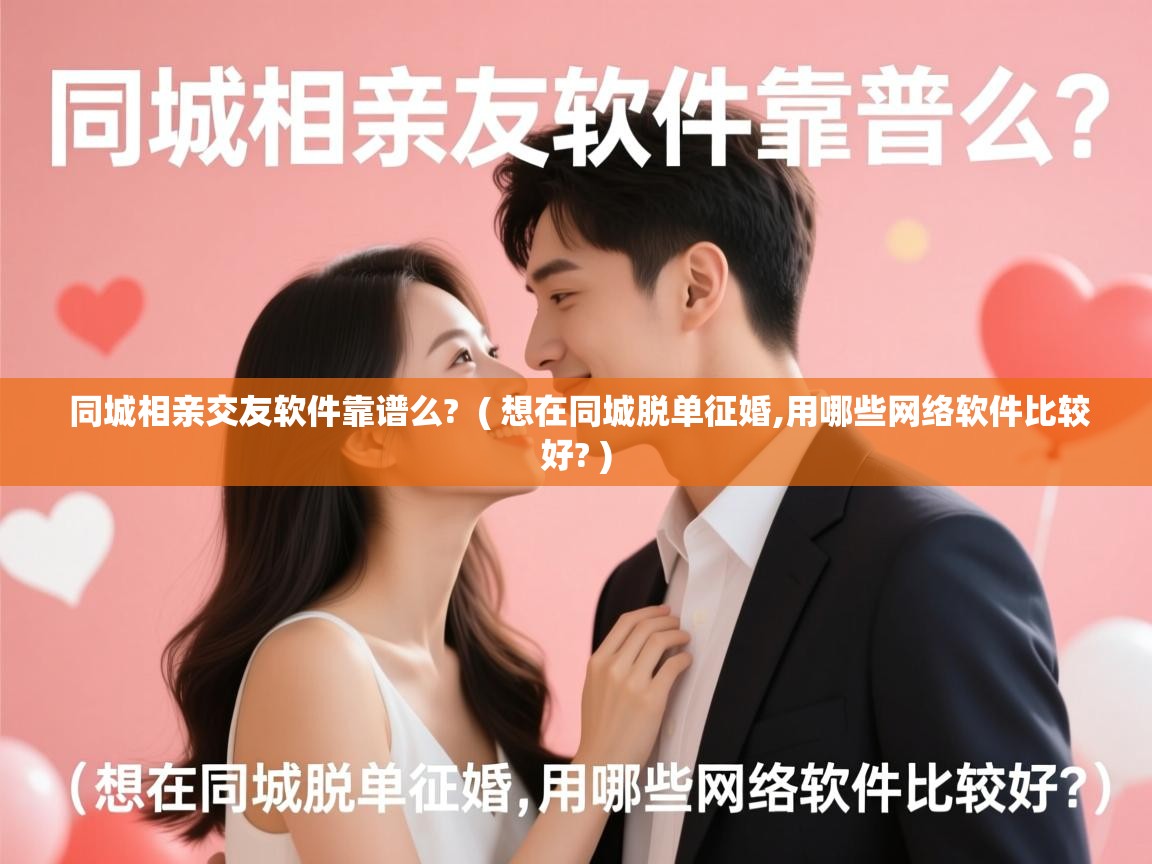 同城相亲交友软件靠谱么? ( 想在同城脱单征婚,用哪些网络软件比较好? ) 同城相亲交友软件靠谱么? ( 想在同城脱单征婚,用哪些网络软件比较好? )