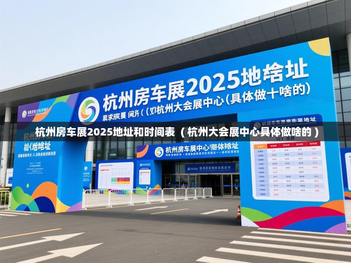 杭州房车展2025地址和时间表  ( 杭州大会展中心具体做啥的 )