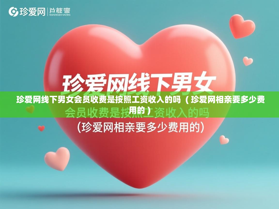  珍爱网线下男女会员收费是按照工资收入的吗  ( 珍爱网相亲要多少费用的 )