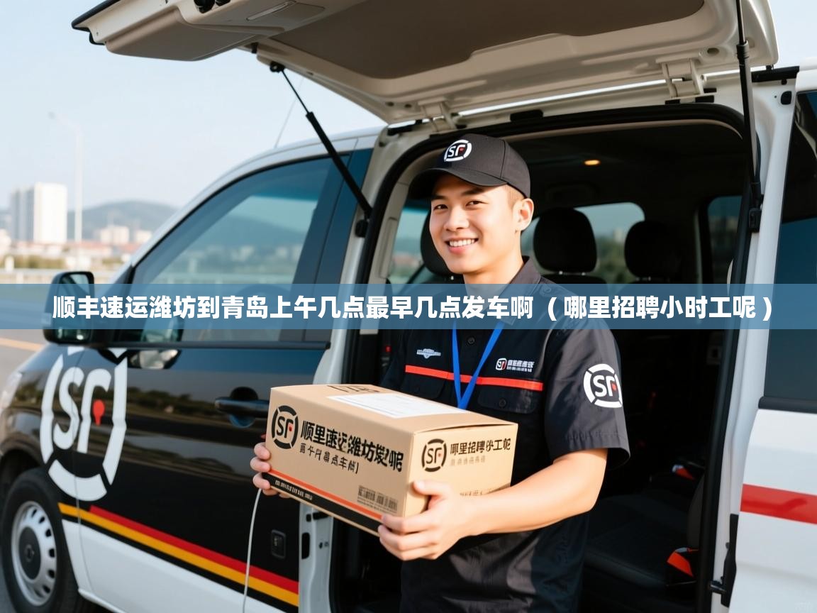 顺丰速运潍坊到青岛上午几点最早几点发车啊 ( 哪里招聘小时工呢 ) 顺丰速运潍坊到青岛上午几点最早几点发车啊 ( 哪里招聘小时工呢 )