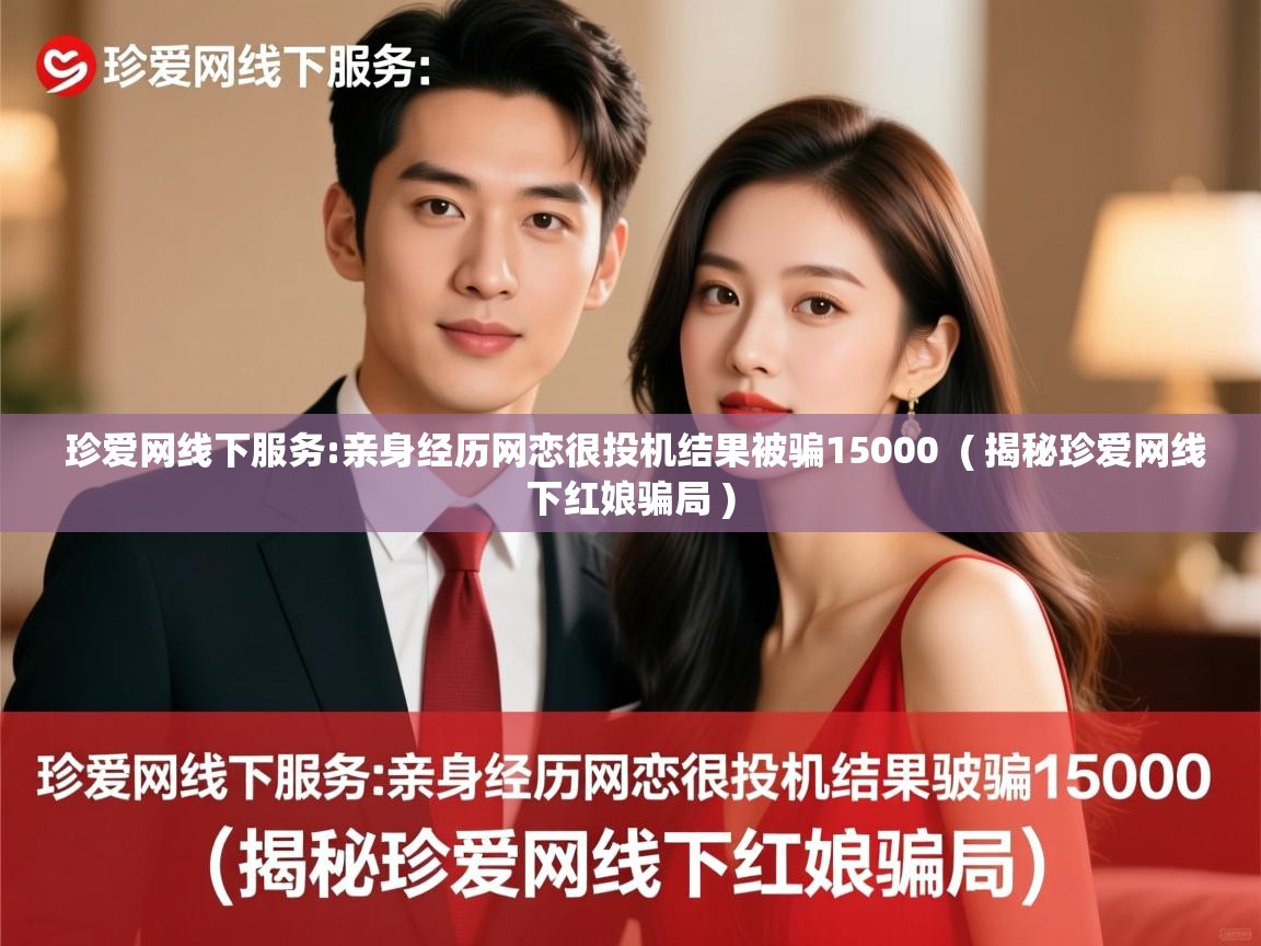  珍爱网线下服务:亲身经历网恋很投机结果被骗15000  ( 揭秘珍爱网线下红娘骗局 )