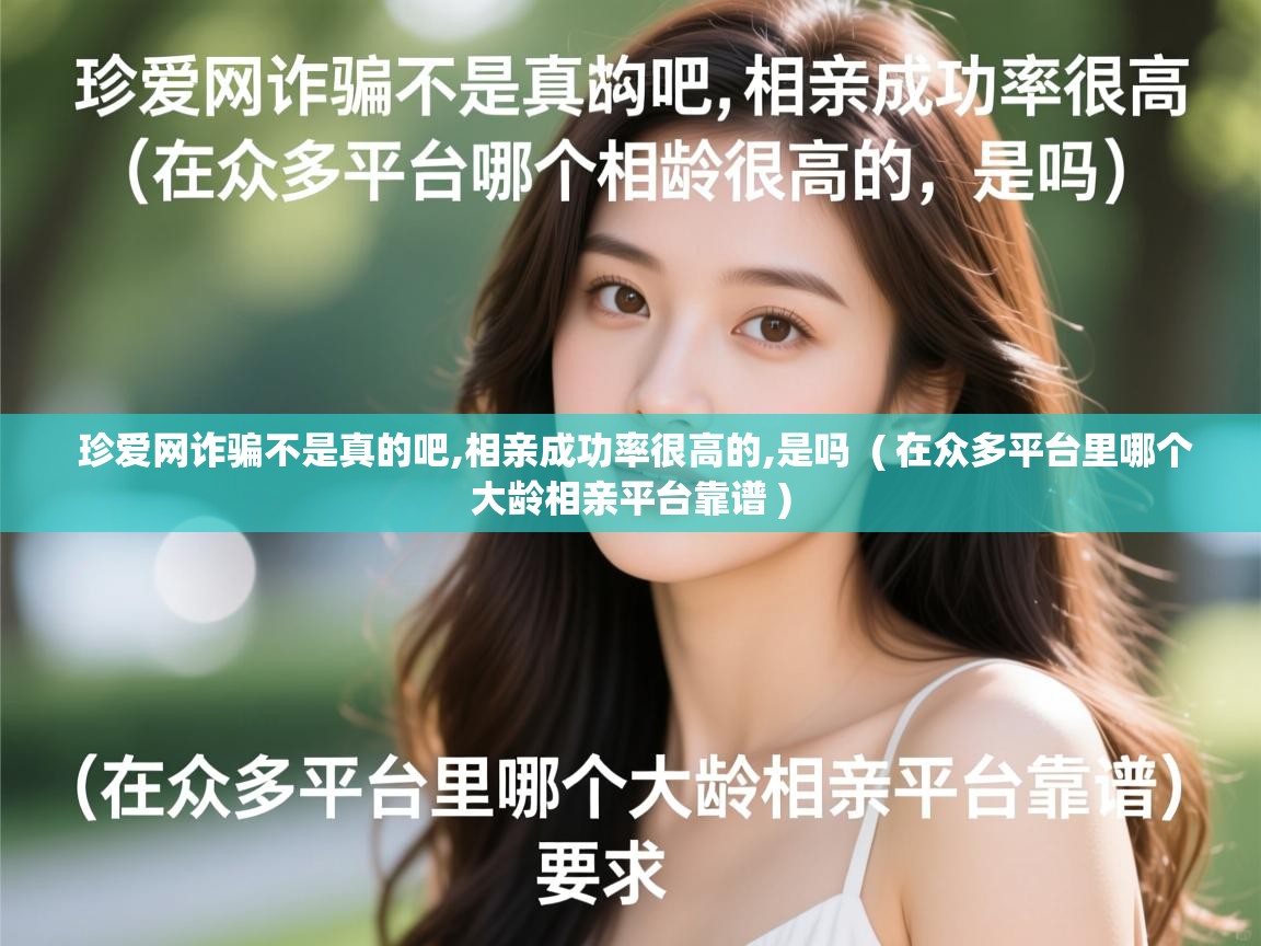 珍爱网诈骗不是真的吧,相亲成功率很高的,是吗 ( 在众多平台里哪个大龄相亲平台靠谱 ) 珍爱网诈骗不是真的吧,相亲成功率很高的,是吗 ( 在众多平台里哪个大龄相亲平台靠谱 )