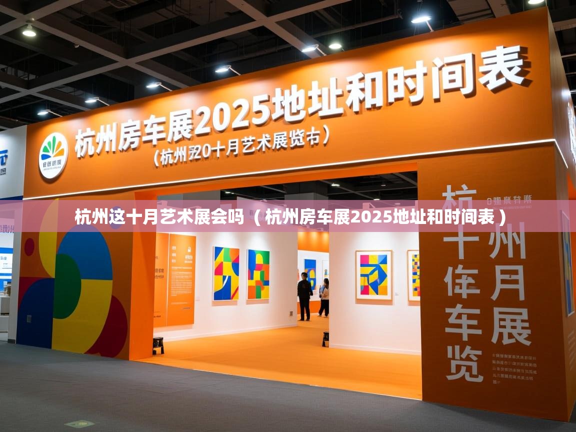 杭州这十月艺术展会吗  ( 杭州房车展2025地址和时间表 )
