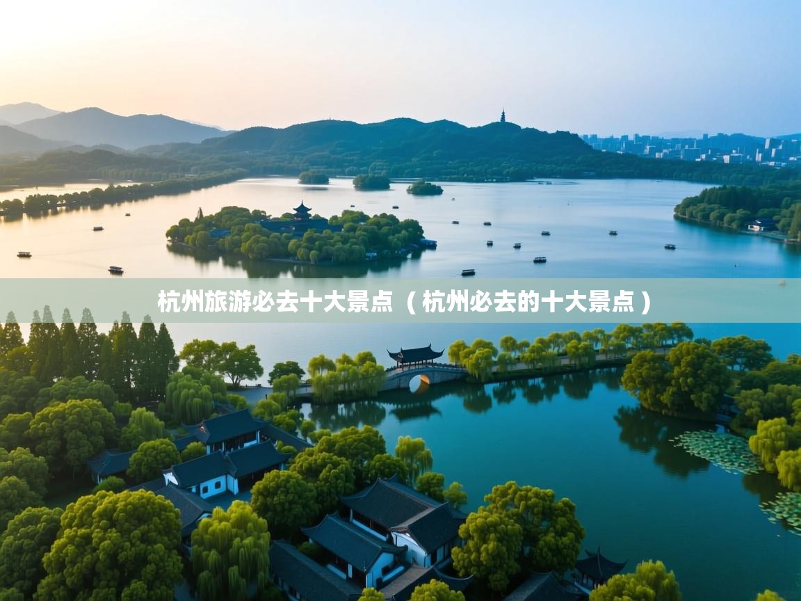  杭州旅游必去十大景点  ( 杭州必去的十大景点 )