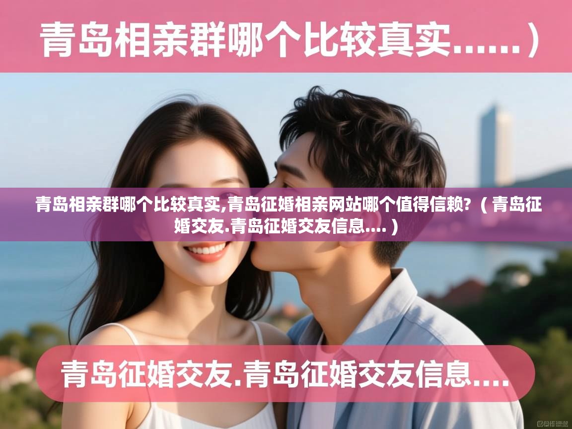 青岛相亲群哪个比较真实,青岛征婚相亲网站哪个值得信赖?  ( 青岛征婚交友.青岛征婚交友信息.... )
