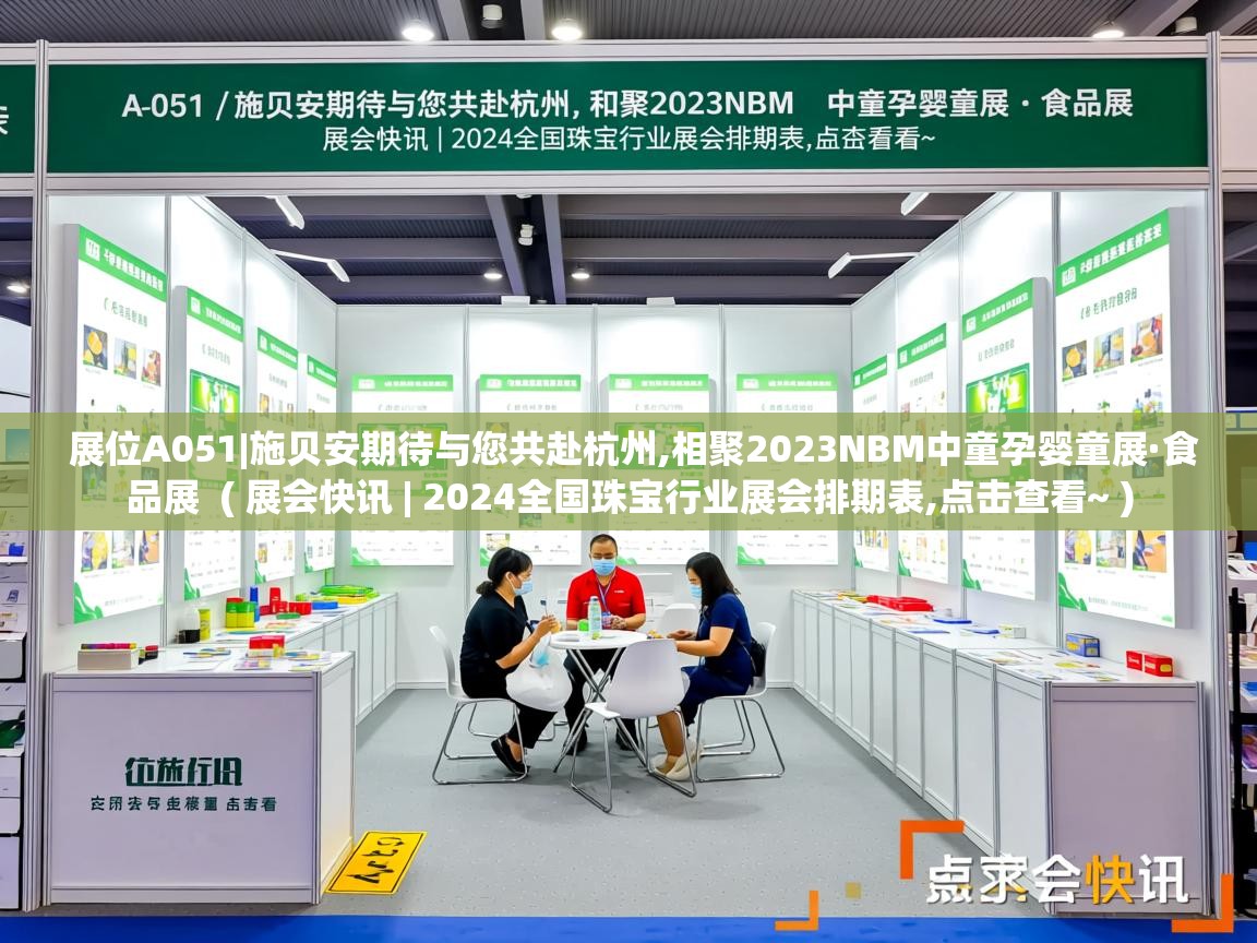  展位A051|施贝安期待与您共赴杭州,相聚2023NBM中童孕婴童展·食品展  ( 展会快讯 | 2024全国珠宝行业展会排期表,点击查看~ )