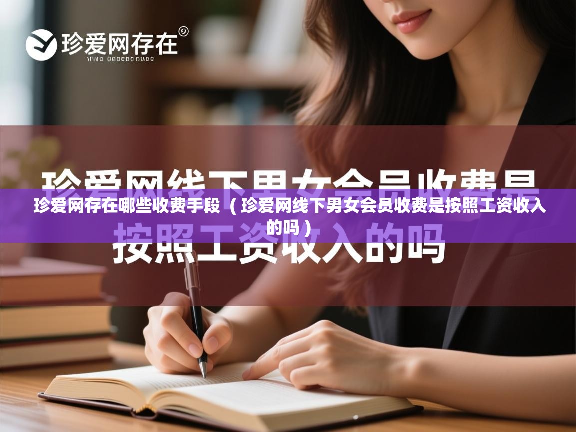 珍爱网存在哪些收费手段 ( 珍爱网线下男女会员收费是按照工资收入的吗 ) 珍爱网存在哪些收费手段 ( 珍爱网线下男女会员收费是按照工资收入的吗 )