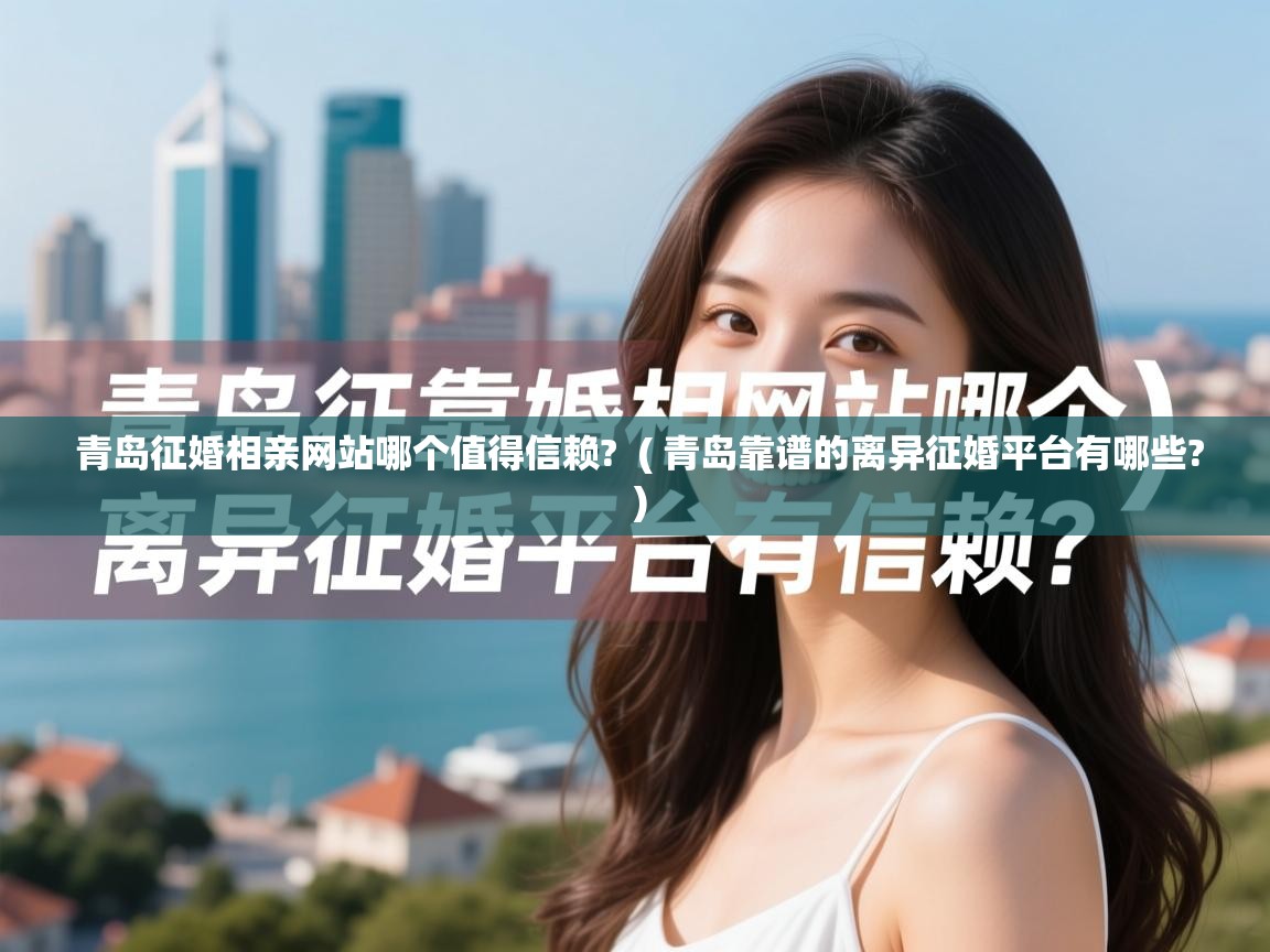  青岛征婚相亲网站哪个值得信赖?  ( 青岛靠谱的离异征婚平台有哪些? )