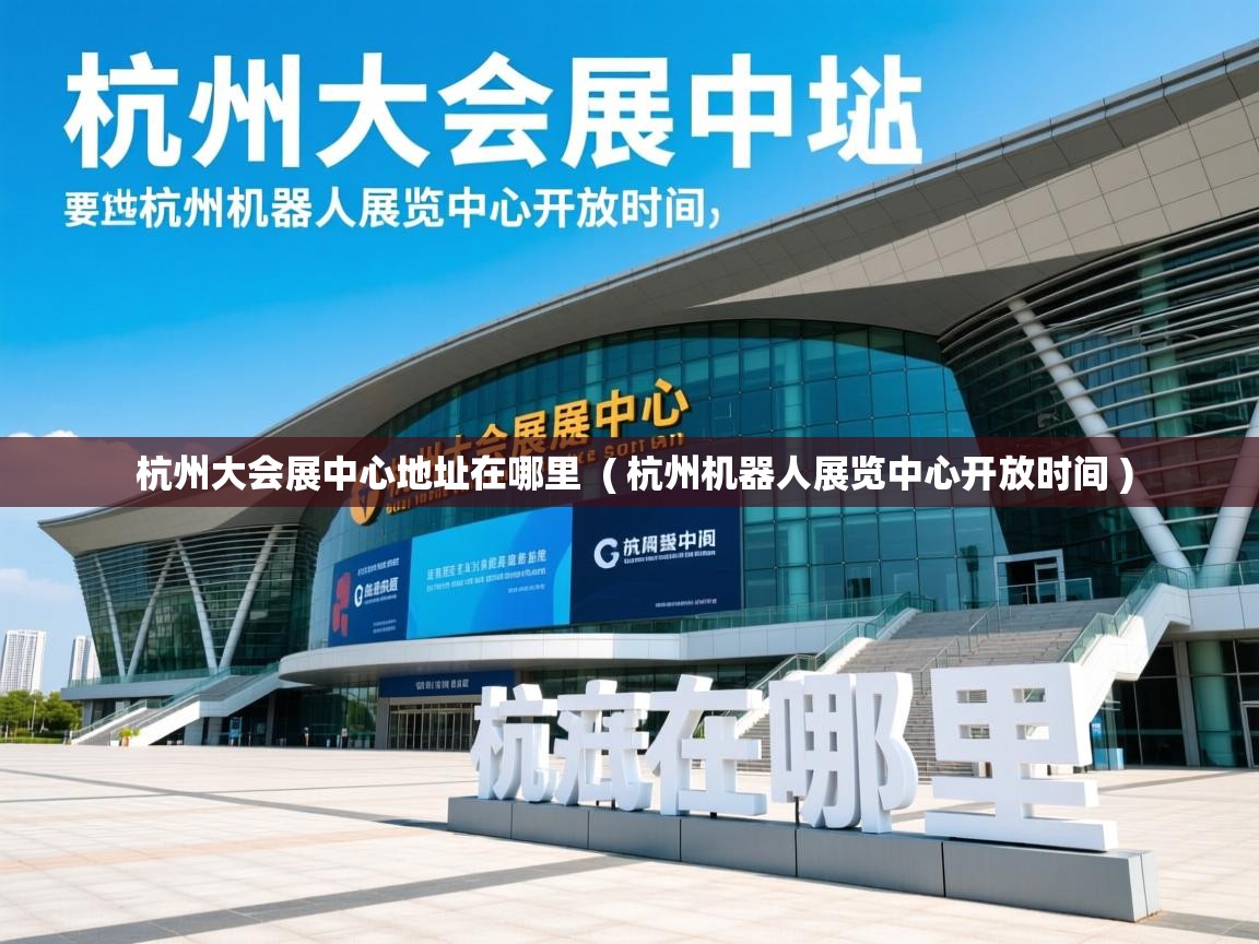  杭州大会展中心地址在哪里  ( 杭州机器人展览中心开放时间 )