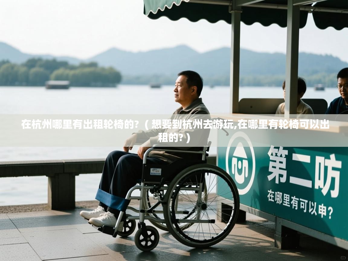  在杭州哪里有出租轮椅的?  ( 想要到杭州去游玩,在哪里有轮椅可以出租的? )