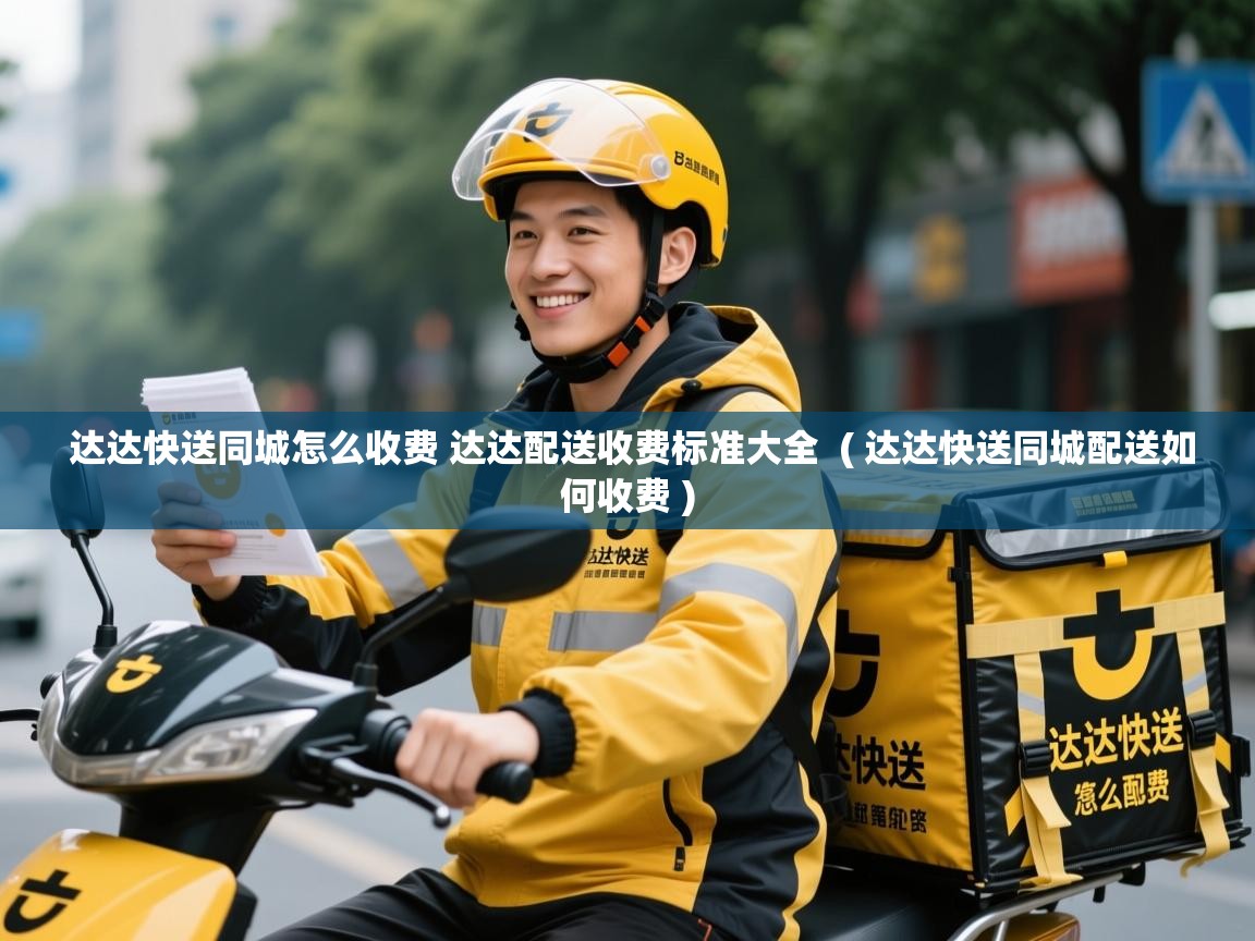  达达快送同城怎么收费 达达配送收费标准大全  ( 达达快送同城配送如何收费 )
