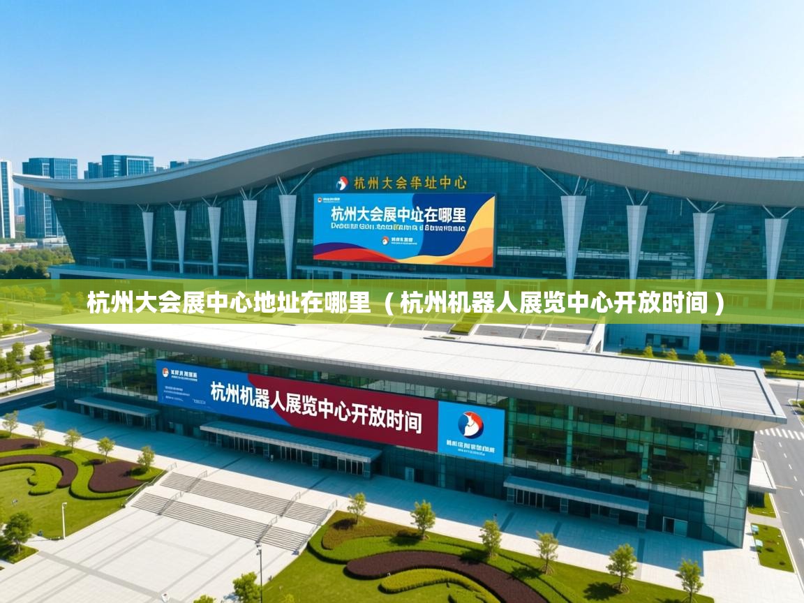  杭州大会展中心地址在哪里  ( 杭州机器人展览中心开放时间 )