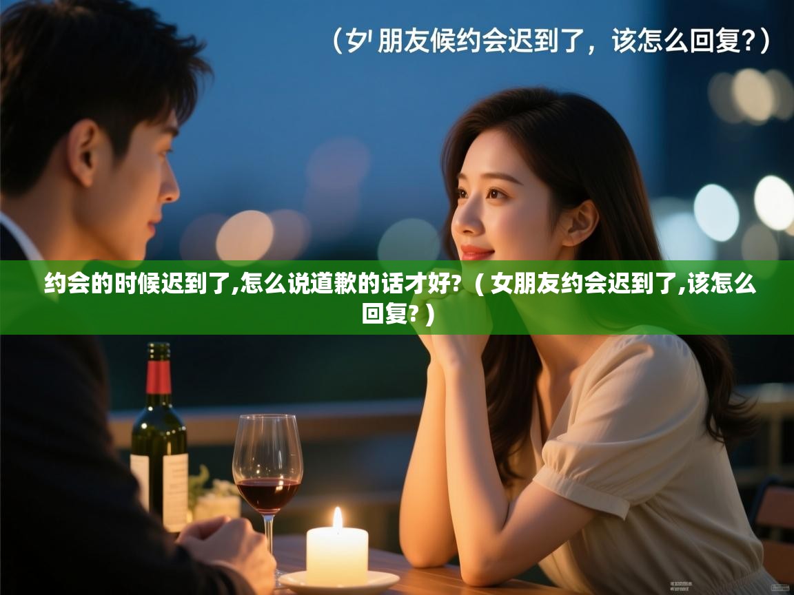  约会的时候迟到了,怎么说道歉的话才好?  ( 女朋友约会迟到了,该怎么回复? )