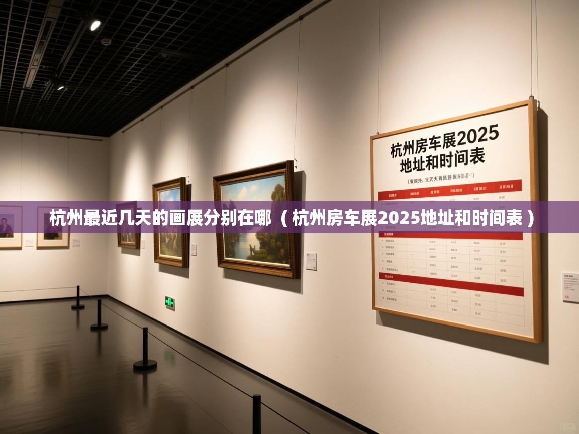  杭州最近几天的画展分别在哪  ( 杭州房车展2025地址和时间表 )