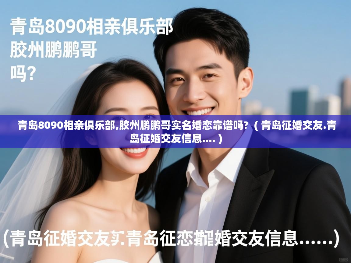  青岛8090相亲俱乐部,胶州鹏鹏哥实名婚恋靠谱吗?  ( 青岛征婚交友.青岛征婚交友信息.... )